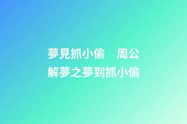 夢見抓小偷　周公解夢之夢到抓小偷